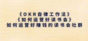 《OKR自律工作法》+《如何运营好读书会》如何运营好赚钱的读书会社群-6688资源库