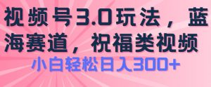 2024视频号蓝海项目，祝福类玩法3.0，操作简单易上手，日入300+【揭秘】-6688资源库