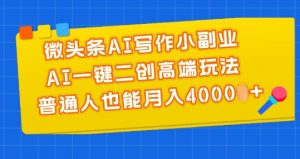 微头条AI写作小副业，AI一键二创高端玩法 普通人也能月入4000+【揭秘】-6688资源库