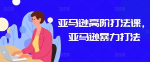 亚马逊高阶打法课，亚马逊暴力打法-6688资源库