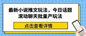 最新小说推文玩法，今日话题滚动聊天批量产玩法-6688资源库
