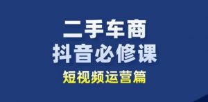 二手车商抖音必修课短视频运营，二手车行业从业者新赛道-6688资源库