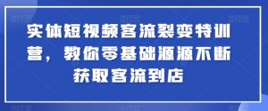 实体短视频客流裂变特训营，教你零基础源源不断获取客流到店-6688资源库