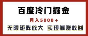 百度冷门掘金，月入5000+，无限矩阵放大，实现管道躺赚收益【揭秘】-6688资源库