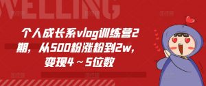 个人成长系vlog训练营2期，从500粉涨粉到2w，变现4～5位数-6688资源库