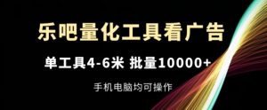 乐吧量化工具看广告，单工具4-6米，批量1w+，手机电脑均可操作【揭秘】-6688资源库