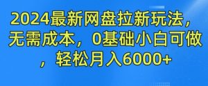 2024最新网盘拉新玩法，无需成本，0基础小白可做，轻松月入6000+【揭秘】-6688资源库