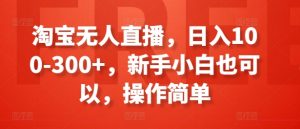 淘宝无人直播,日入100-300+,新手小白也可以,操作简单-6688资源库
