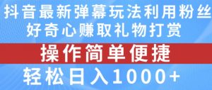 抖音弹幕最新玩法，利用粉丝好奇心赚取礼物打赏，轻松日入1000+-6688资源库