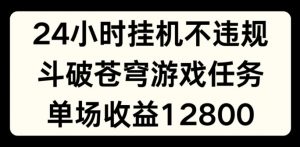 24小时无人挂JI不违规，斗破苍穹游戏任务，单场直播最高收益1280【揭秘】-6688资源库