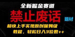 全新掘金赛道，禁止废话题材，超快上手实现原创保姆级教程，轻松日入3位数【揭秘】-6688资源库