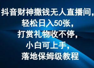 抖音财神撒钱无人直播间轻松日入50张，打赏礼物收不停，小白可上手，落地保姆级教程【揭秘】-6688资源库