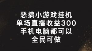恶搞小游戏挂机，单场直播300+，全民可操作【揭秘】-6688资源库