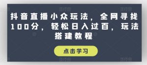 抖音直播小众玩法,全网寻找100分,轻松日入过百,玩法搭建教程【揭秘】-6688资源库
