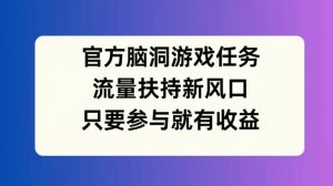 官方脑洞游戏任务，流量扶持新风口，只要参与就有收益【揭秘】-6688资源库