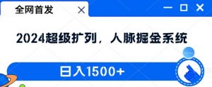 全网首发：2024超级扩列，人脉掘金系统，日入1.5k【揭秘】-6688资源库