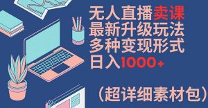 无人直播卖课最新升级玩法，多种变现形式，日入1000+(超详细素材包)【揭秘】-6688资源库