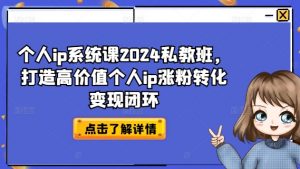个人ip系统课2024私教班,打造高价值个人ip涨粉转化变现闭环-6688资源库