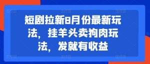 短剧拉新8月份最新玩法，挂羊头卖狗肉玩法，发就有收益-6688资源库