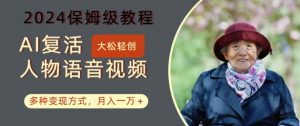 AI复活人物讲话视频：2024保姆级教程，多种变现方式，月入一万+【揭秘】-6688资源库