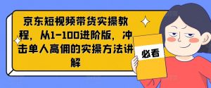 京东短视频带货实操教程，从1-100进阶版，冲击单人高佣的实操方法讲解-6688资源库