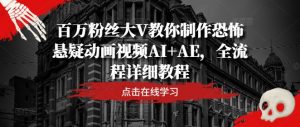 百万粉丝大V教你制作恐怖悬疑动画视频AI+AE，全流程详细教程-6688资源库