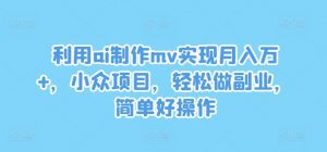 利用ai制作mv实现月入万+,小众项目,轻松做副业,简单好操作【揭秘】-6688资源库