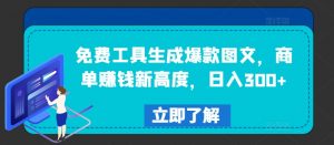 免费工具生成爆款图文，商单赚钱新高度，日入300+【揭秘】-6688资源库