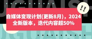 自媒体变现计划(更新8月),2024全新版本,迭代内容超50%-6688资源库