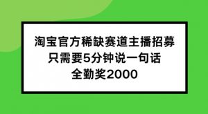 淘宝官方稀缺赛道主播招募 ，只需要5分钟说一句话， 全勤奖2000【揭秘】-6688资源库