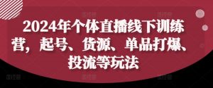 2024年个体直播训练营,起号、货源、单品打爆、投流等玩法-6688资源库