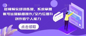 短视频实战训练营,系统掌握账号运营精细操作/全方位提升创作者个人能力-6688资源库