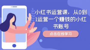 小红书运营课,从0到1运营一个赚钱的小红书账号-6688资源库