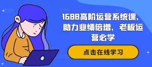 1688高阶运营系统课，助力业绩倍增，老板运营必学-6688资源库
