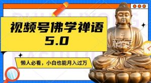 视频号佛学禅语5.0，纯原创视频，每天1-2小时，保底月入过W，适合宝妈、上班族、大学生【揭秘】-6688资源库