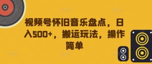 视频号怀旧音乐盘点，日入500+，搬运玩法，操作简单【揭秘】-6688资源库