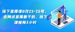 线下直播课8月25-26号，全网讲直播最干的，线下课视频3小时-6688资源库