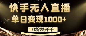 0粉丝开干，快手无人直播，单日变现1k+【揭秘】-6688资源库