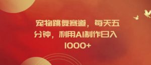 宠物跳舞赛道，每天五分钟，利用AI制作日入1k【揭秘】-6688资源库