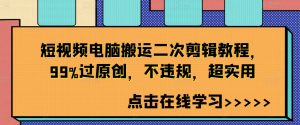短视频电脑搬运二次剪辑教程，99%过原创，不违规，超实用-6688资源库