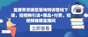 直播带货模型落地特训营线下课，​短视频引流+爆品+付费，短视频锤爆直播间-6688资源库