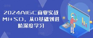 2024AIGC商业实战MJ+SD，从0基础到进阶深度学习-6688资源库
