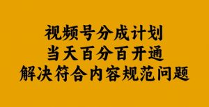 视频号分成计划当天百分百开通解决符合内容规范问题【揭秘】-6688资源库