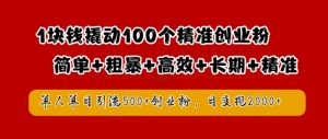 1块钱撬动100个精准创业粉，简单粗暴高效长期精准，单人单日引流500+创业粉，日变现2k【揭秘】-6688资源库