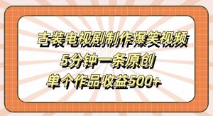 古装电视剧制作爆笑视频,5分钟一条原创,单个作品收益500+【揭秘】-6688资源库