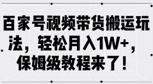 百家号视频带货搬运玩法，轻松月入1W+，保姆级教程来了【揭秘】-6688资源库