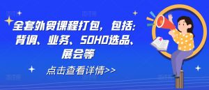 全套外贸课程打包，包括：背调、业务、SOHO选品、展会等-6688资源库