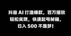 抖音 AI 打造爆款,百万播放轻松实现,快速起号秘籍【揭秘】-6688资源库