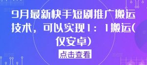9月最新快手短剧推广搬运技术，可以实现1：1搬运(仅安卓)-6688资源库