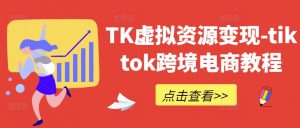 TK虚拟资源变现-tiktok跨境电商教程-6688资源库